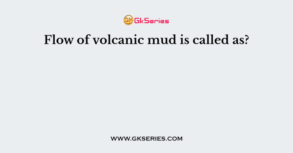 Flow of volcanic mud is called as?