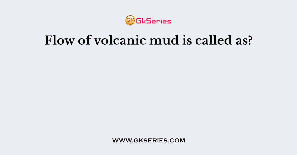 Flow of volcanic mud is called as?