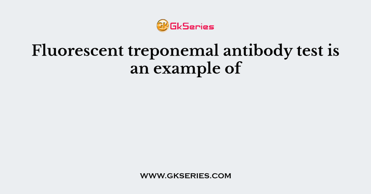 Fluorescent treponemal antibody test is an example of