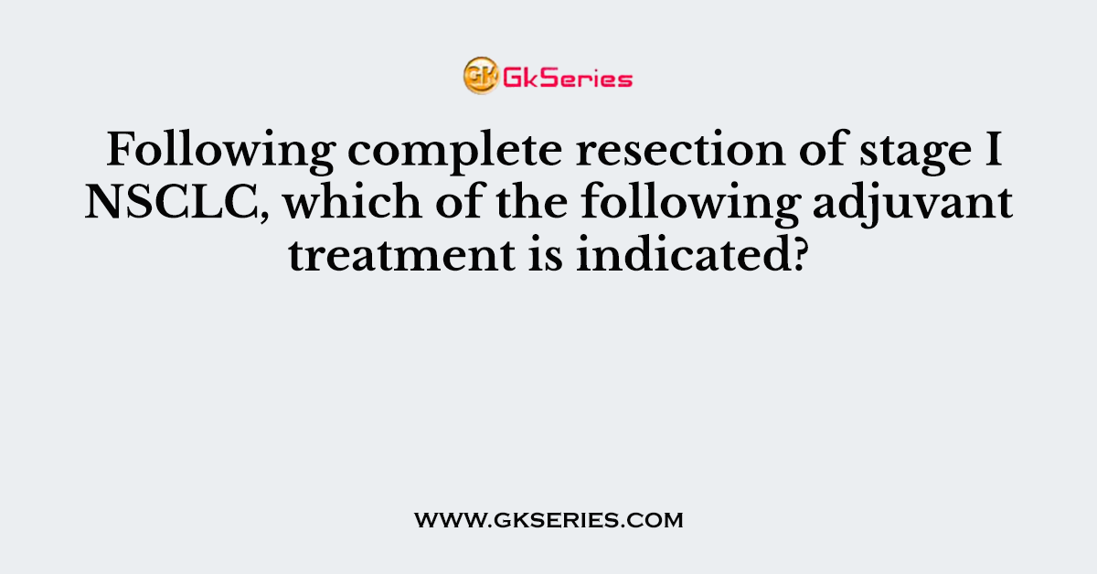 Following complete resection of stage I NSCLC, which of the following adjuvant treatment is indicated?