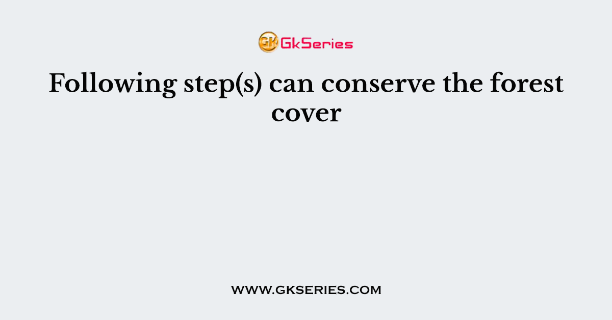 Following step(s) can conserve the forest cover