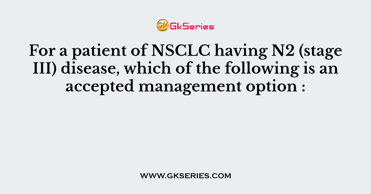 For a patient of NSCLC having N2 (stage III) disease, which of the following is an accepted management option :