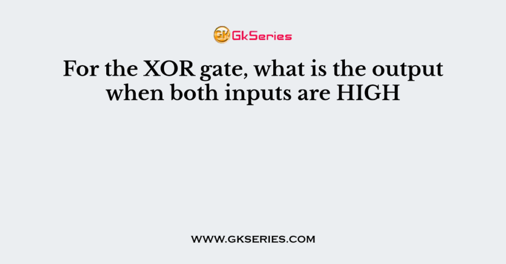 For the XOR gate, what is the output when both inputs are HIGH