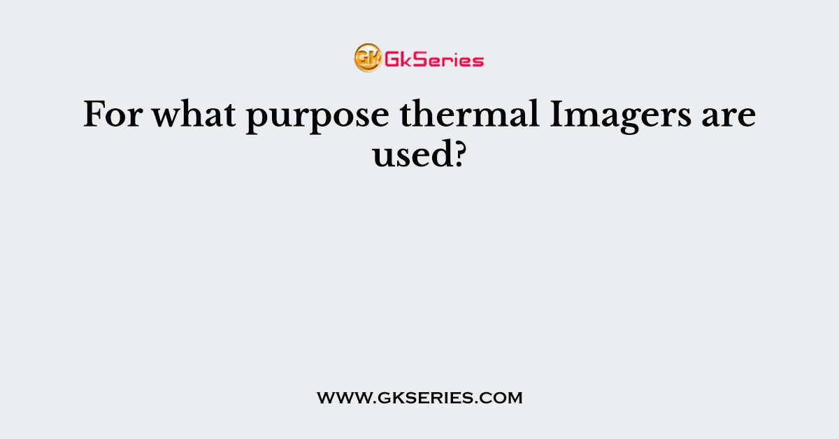 For what purpose thermal Imagers are used?