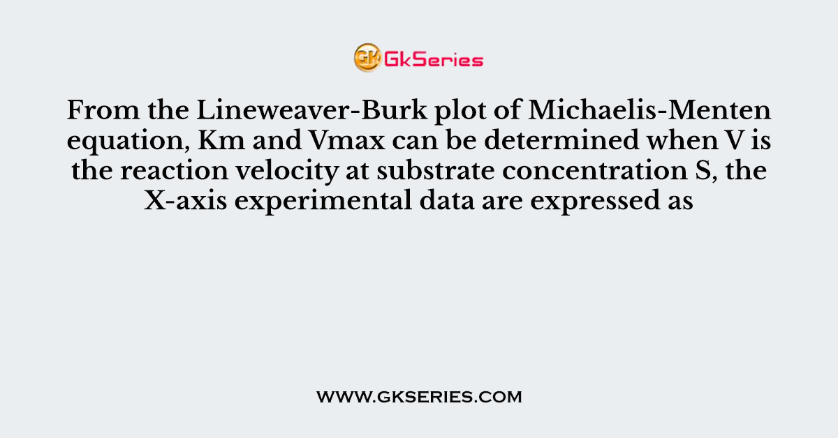 From the Lineweaver-Burk plot of Michaelis-Menten equation, Km and Vmax can be determined when V is the reaction velocity at substrate concentration S, the X-axis experimental data are expressed as