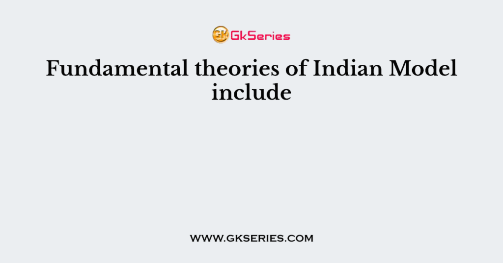 Fundamental theories of Indian Model include