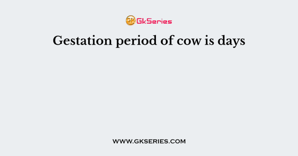 Gestation period of cow is days