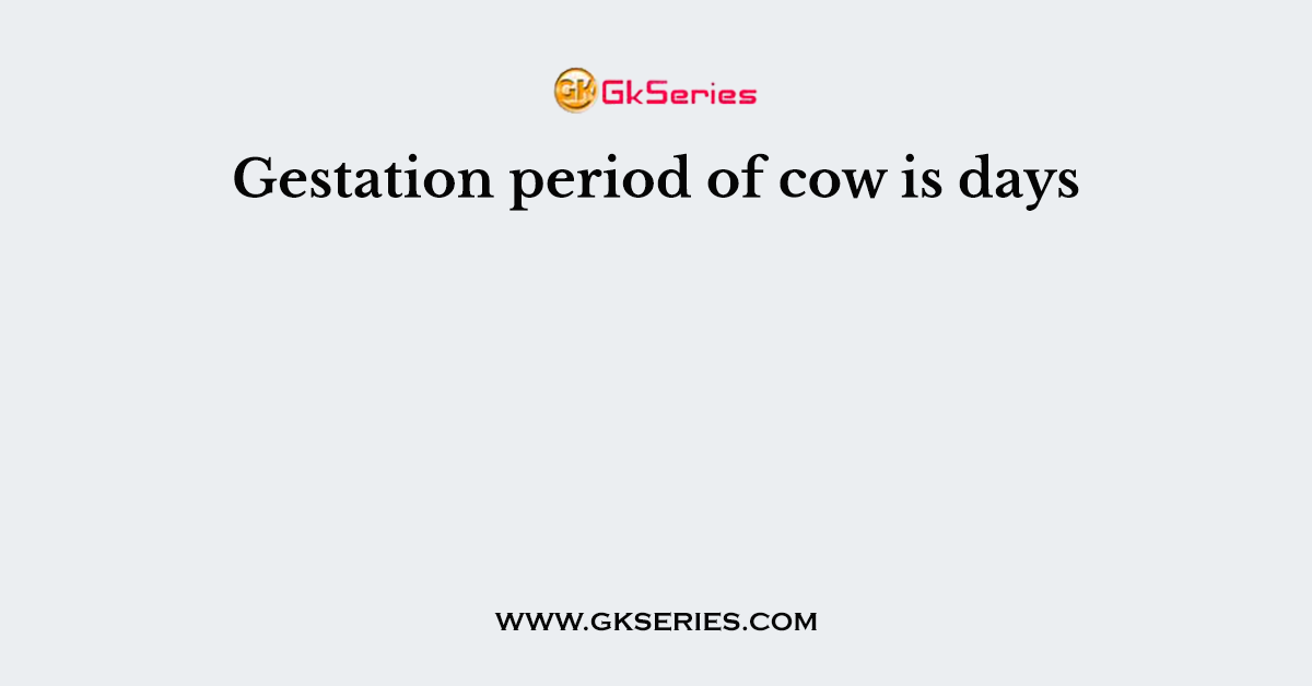 Gestation period of cow is days