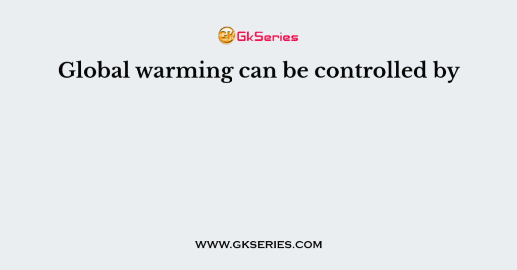 Global warming can be controlled by