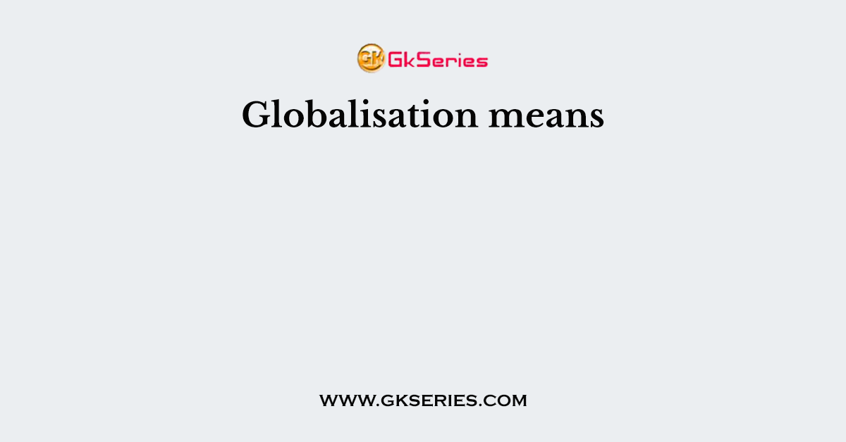Globalisation means