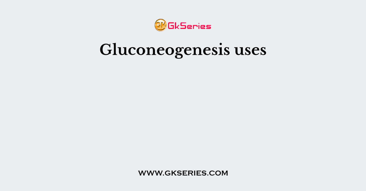 Gluconeogenesis uses