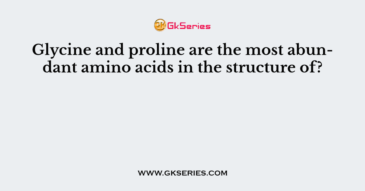 Glycine and proline are the most abundant amino acids in the structure of?