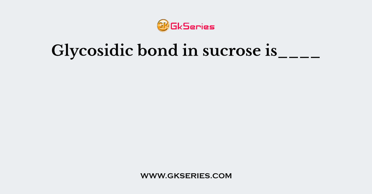 Glycosidic bond in sucrose is____