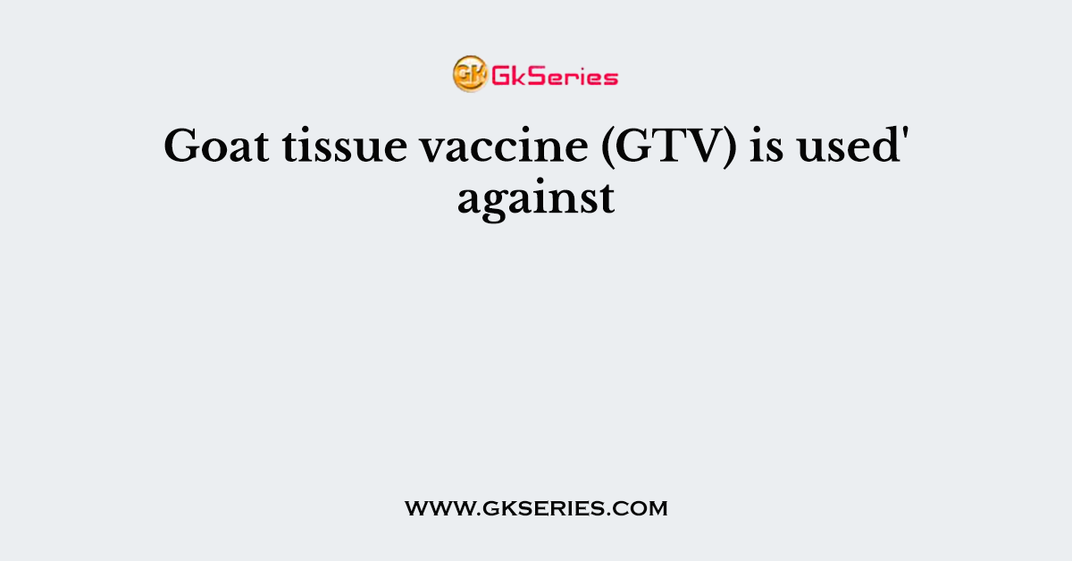 Goat tissue vaccine (GTV) is used' against