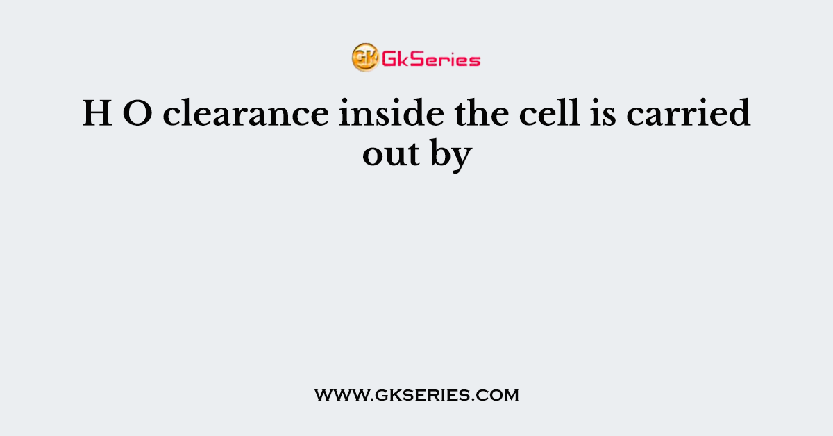H O clearance inside the cell is carried out by