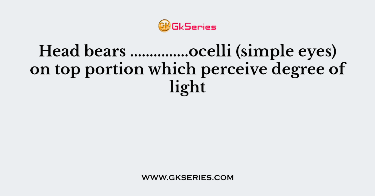 Head bears ...............ocelli (simple eyes) on top portion which perceive degree of light
