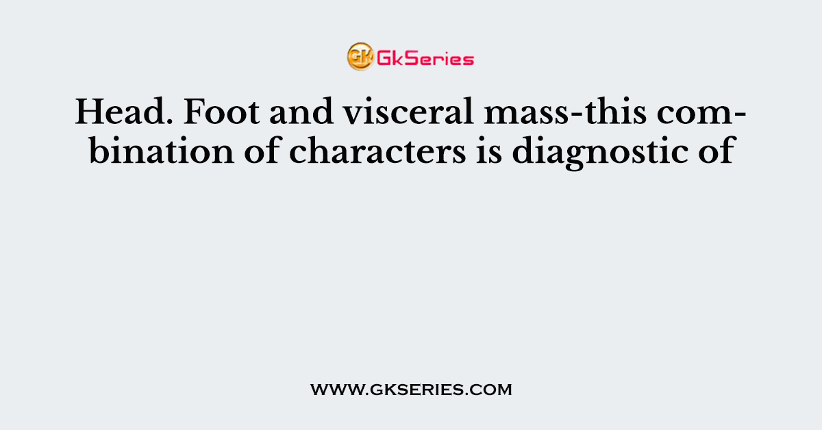 Head. Foot and visceral mass-this combination of characters is diagnostic of