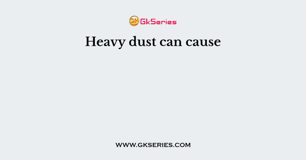 Heavy dust can cause