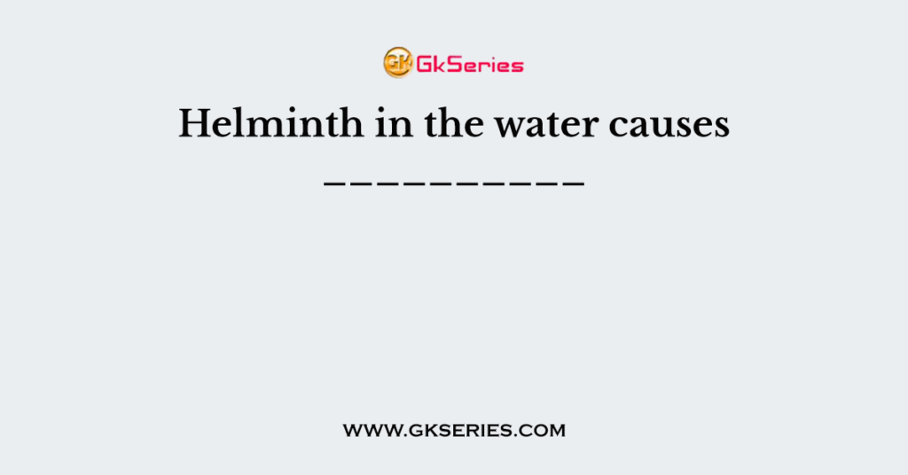 Helminth in the water causes __________