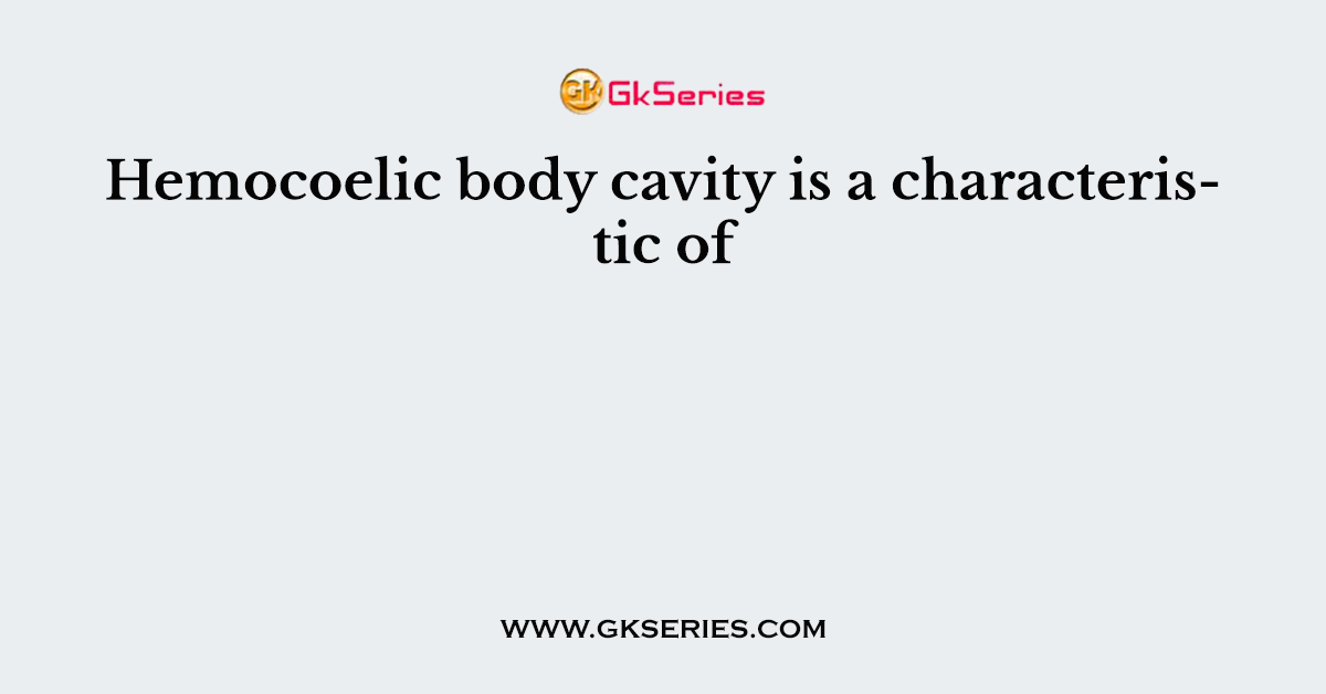 Hemocoelic body cavity is a characteristic of