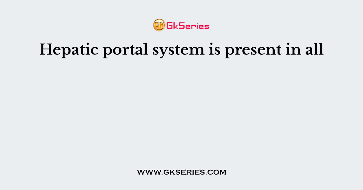 Hepatic portal system is present in all
