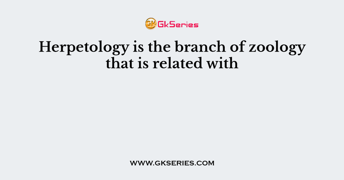 Herpetology is the branch of zoology that is related with