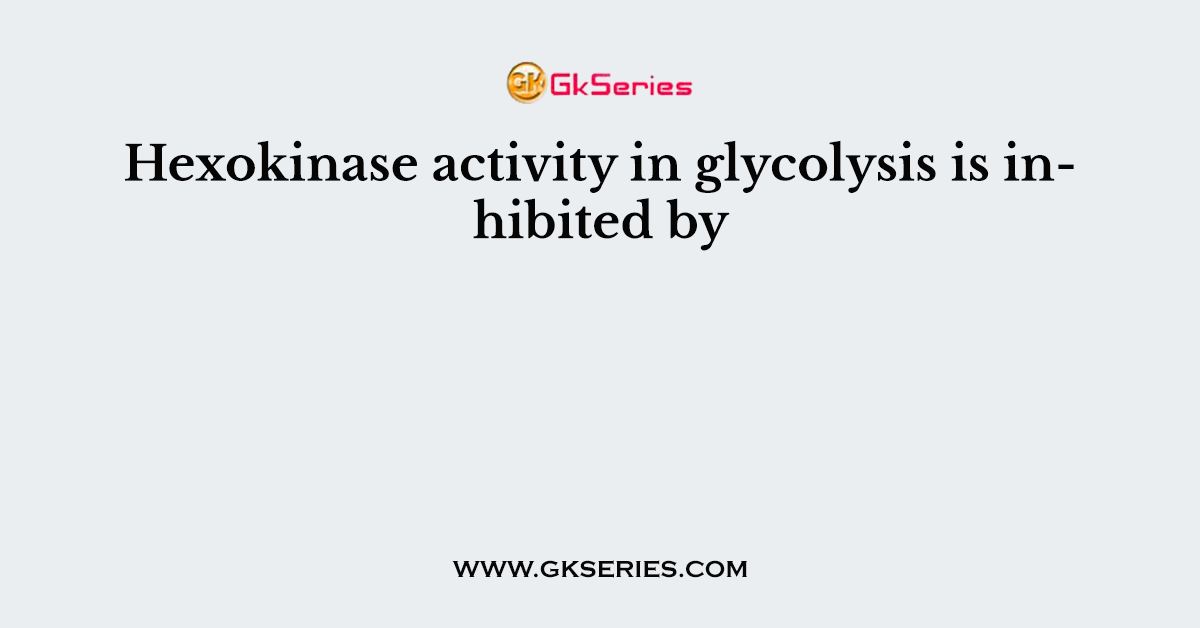 Hexokinase activity in glycolysis is inhibited by