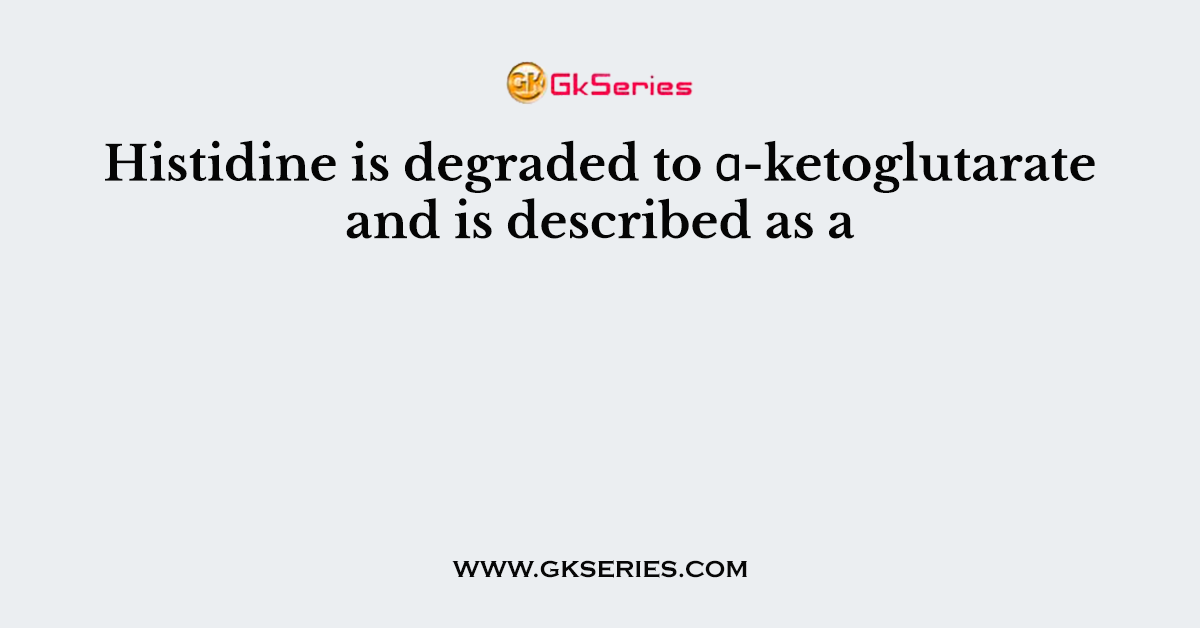 Histidine is degraded to α-ketoglutarate and is described as a