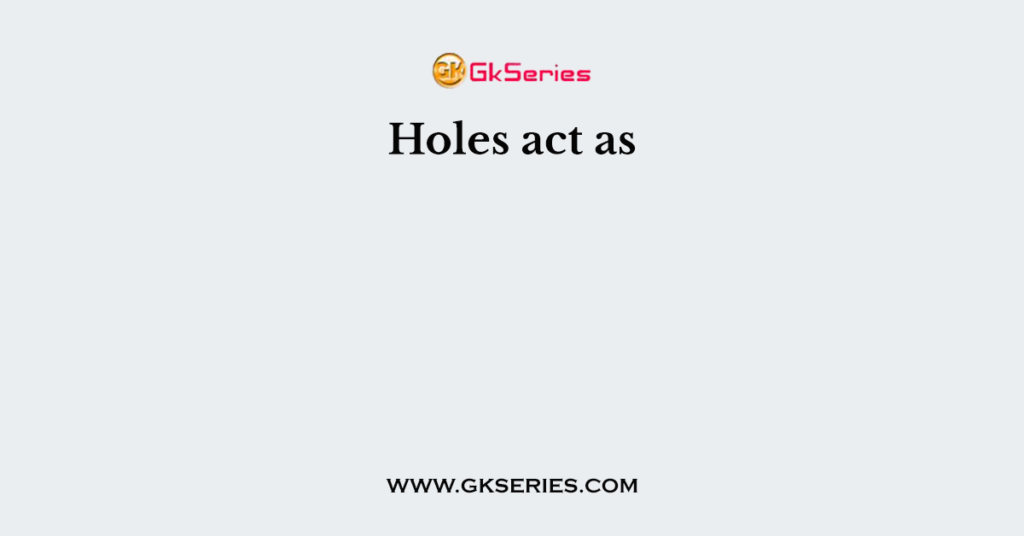 Holes act as