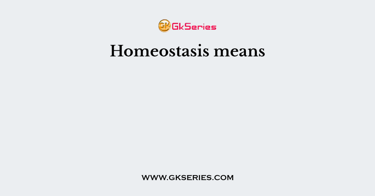 Homeostasis means