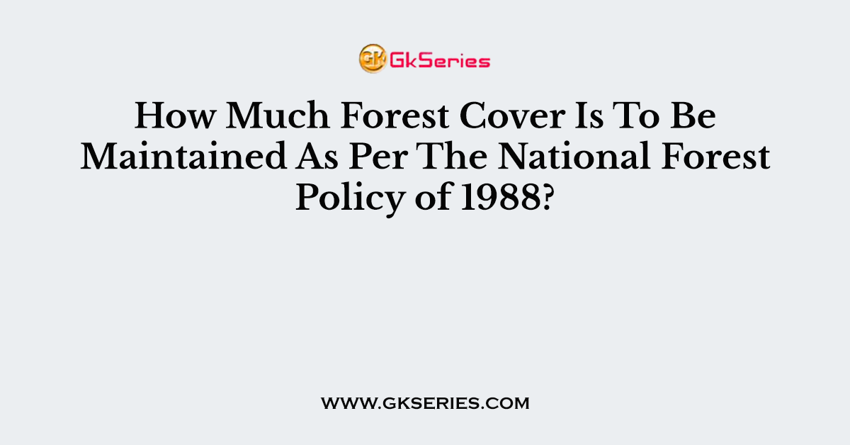 How Much Forest Cover Is To Be Maintained As Per The National Forest Policy of 1988?