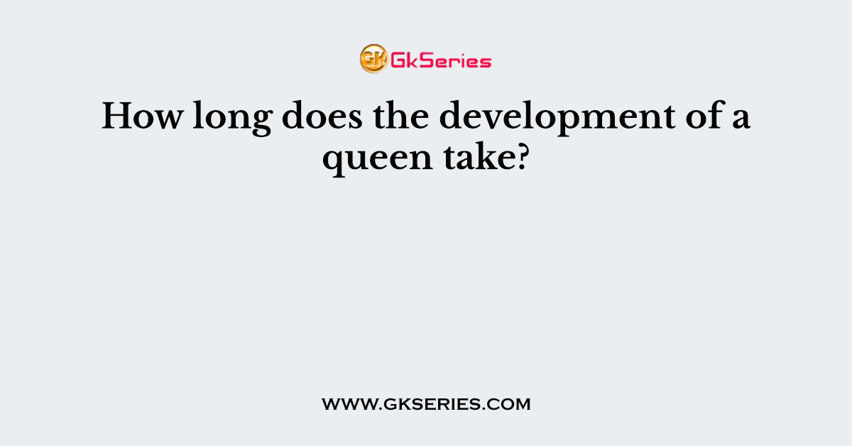 How long does the development of a queen take?