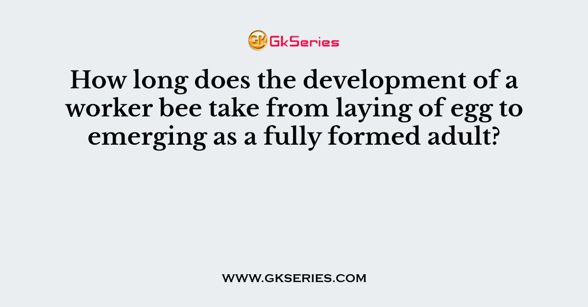 How long does the development of a worker bee take from laying of egg to emerging as a fully formed adult?