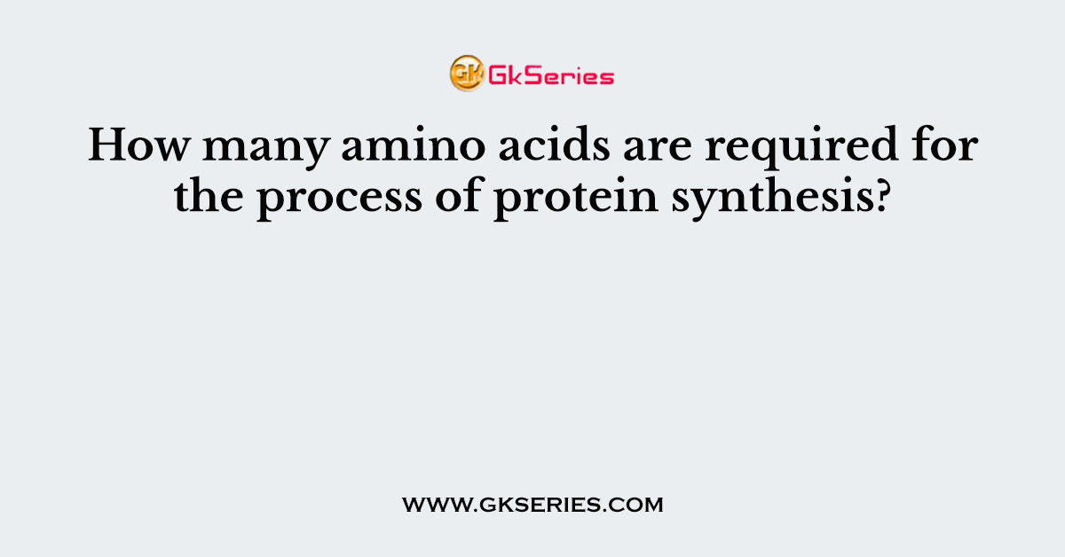 How many amino acids are required for the process of protein synthesis?