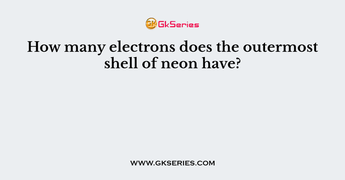 How many electrons does the outermost shell of neon have?