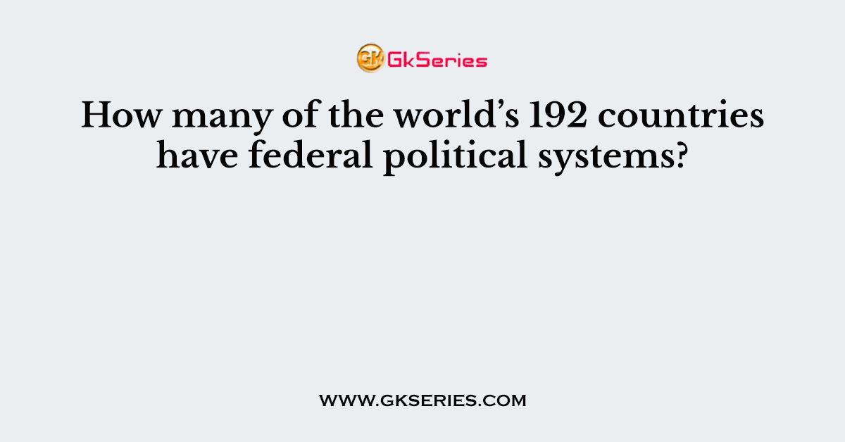 How many of the world’s 192 countries have federal political systems?
