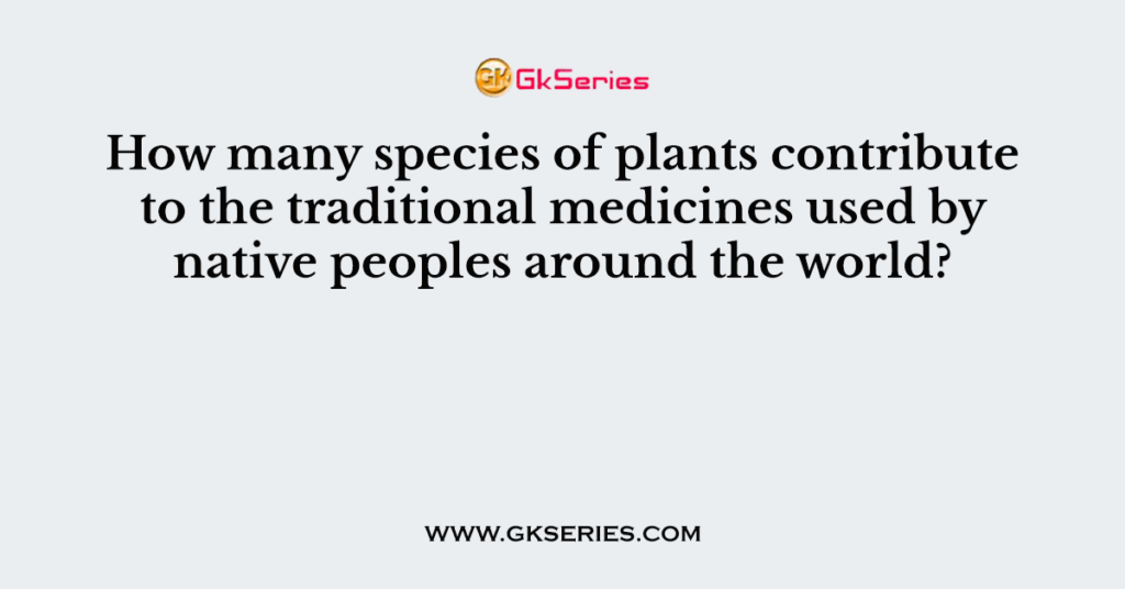 How many species of plants contribute to the traditional medicines used by native peoples around the world?