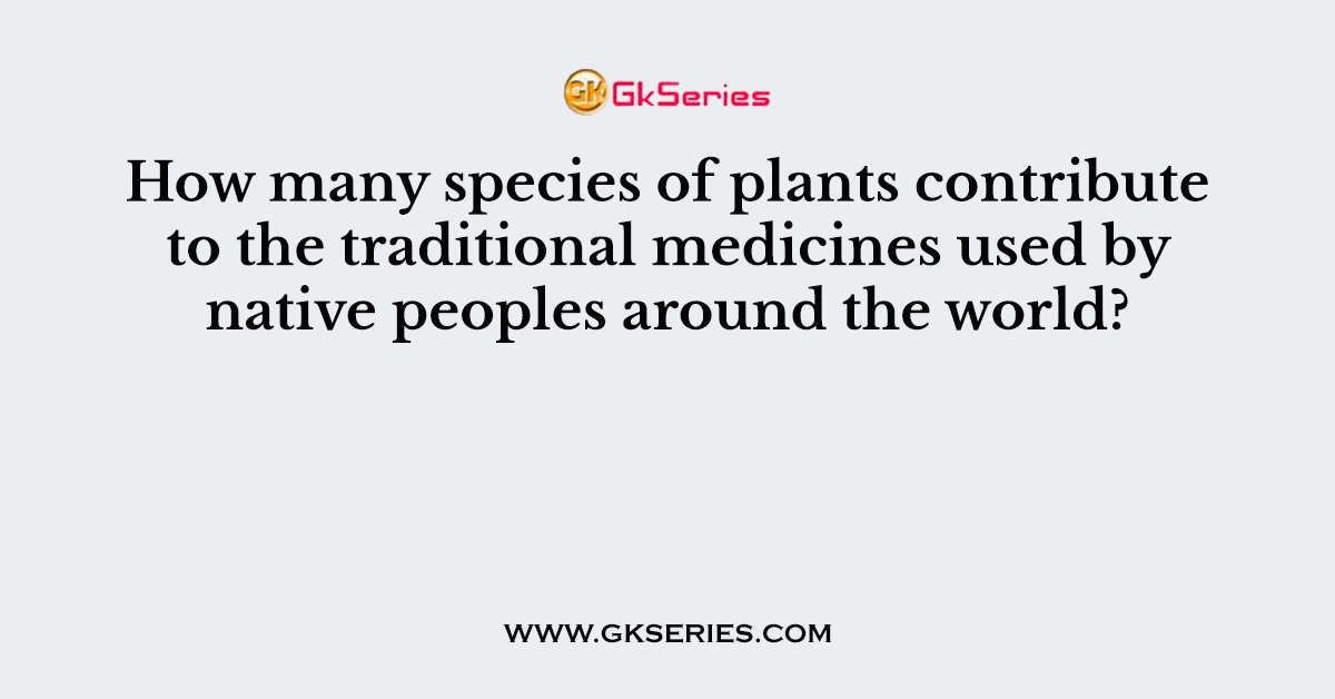 How many species of plants contribute to the traditional medicines used by native peoples around the world?