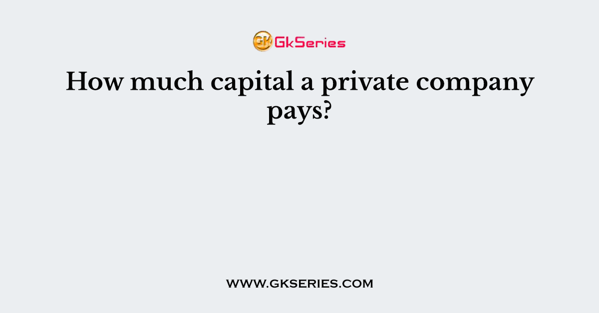 How much capital a private company pays?