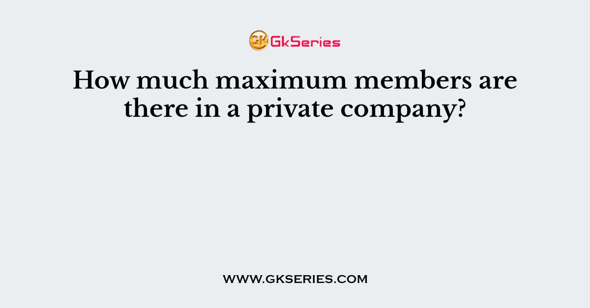 How much maximum members are there in a private company?