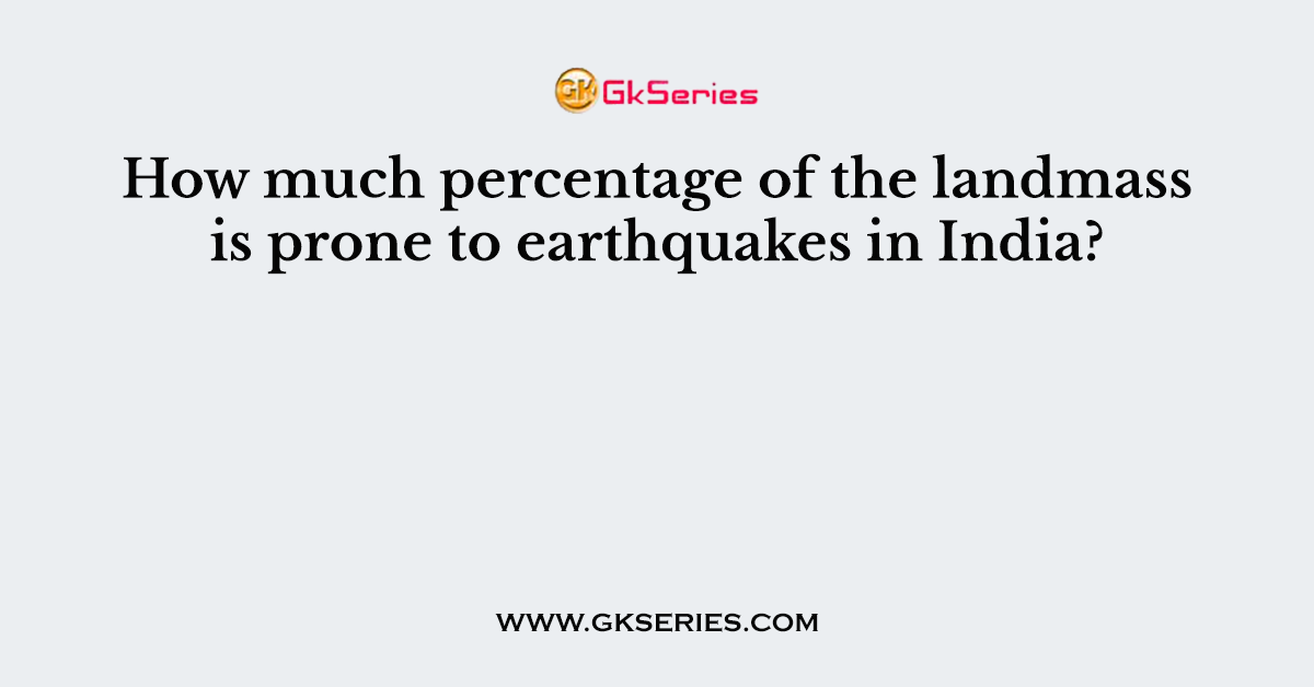 How much percentage of the landmass is prone to earthquakes in India?