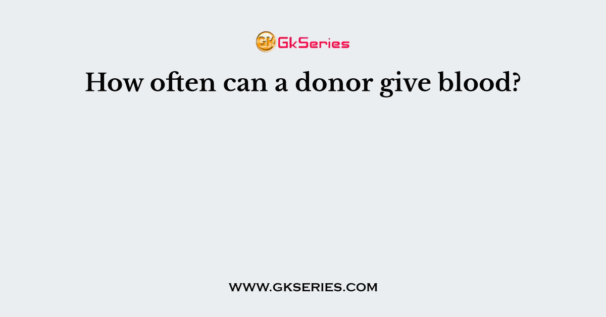 How often can a donor give blood?