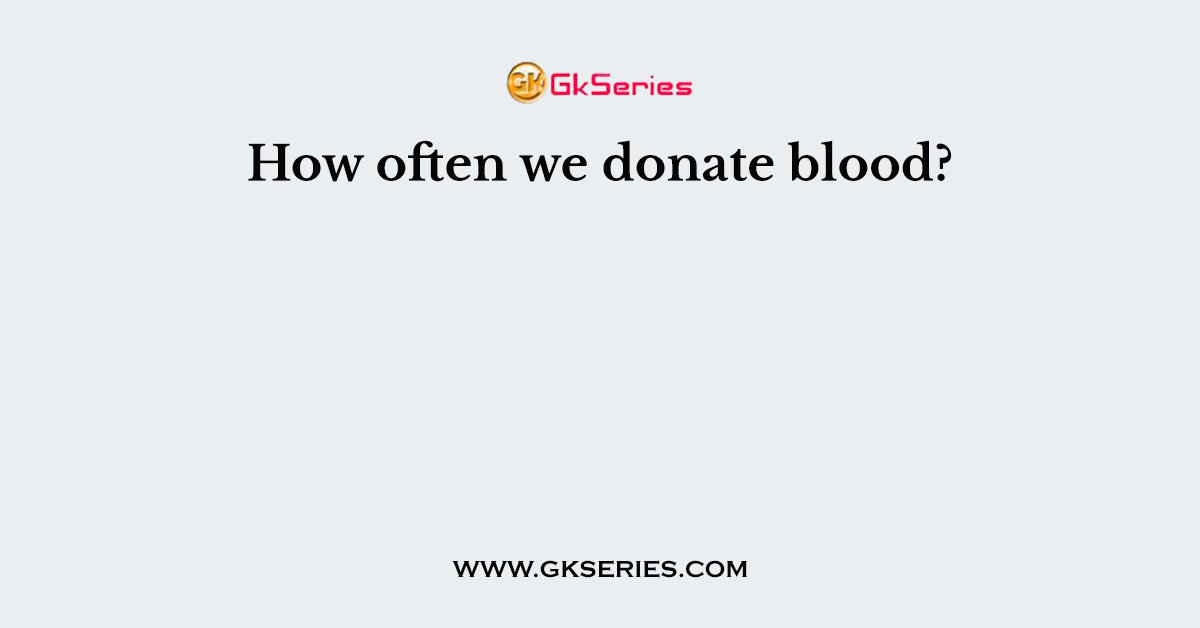 How often we donate blood?