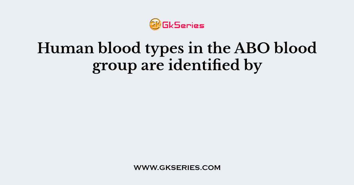 Human blood types in the ABO blood group are identified by