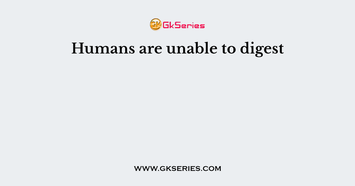 Humans are unable to digest