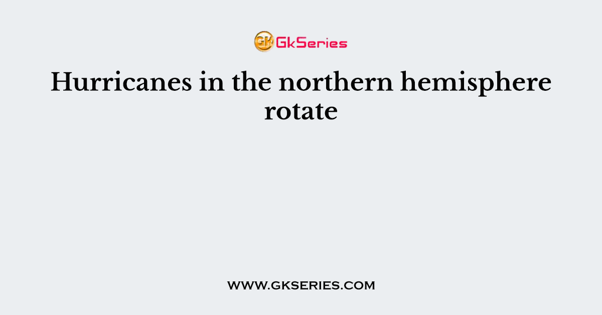 Hurricanes in the northern hemisphere rotate