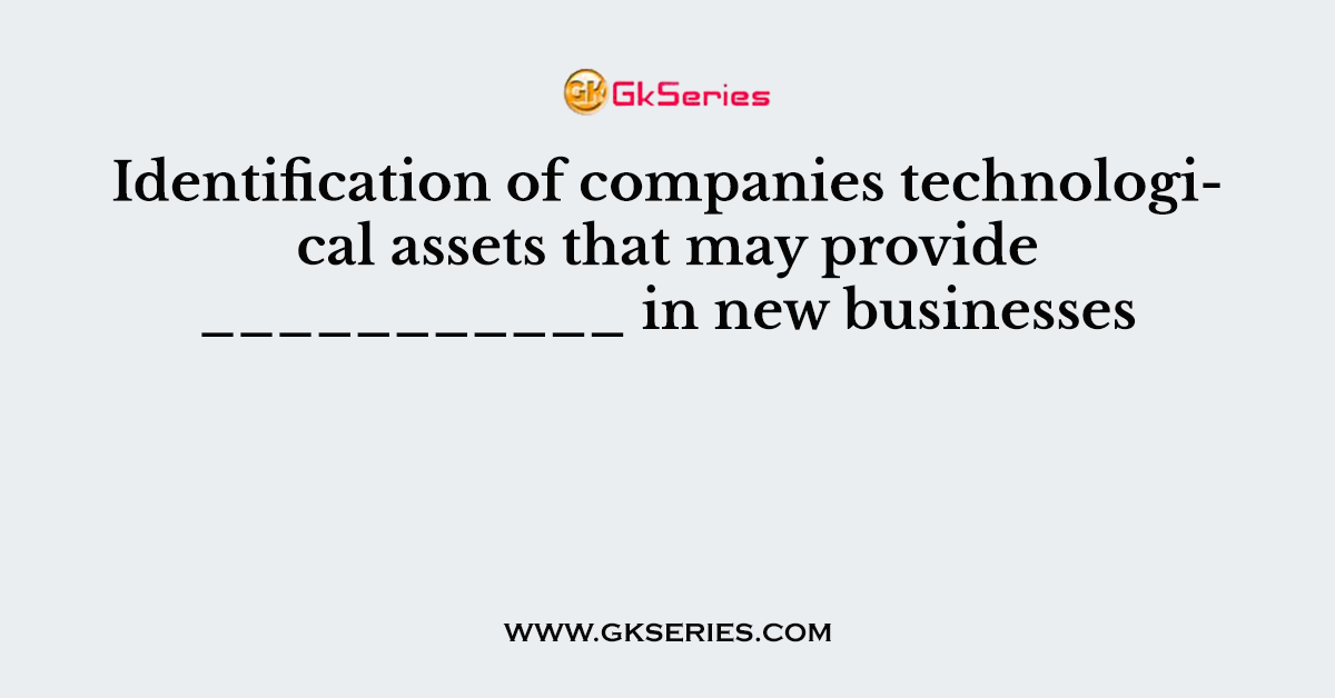 Identification of companies technological assets that may provide ___________ in new businesses