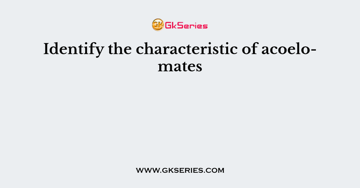 Identify the characteristic of acoelomates