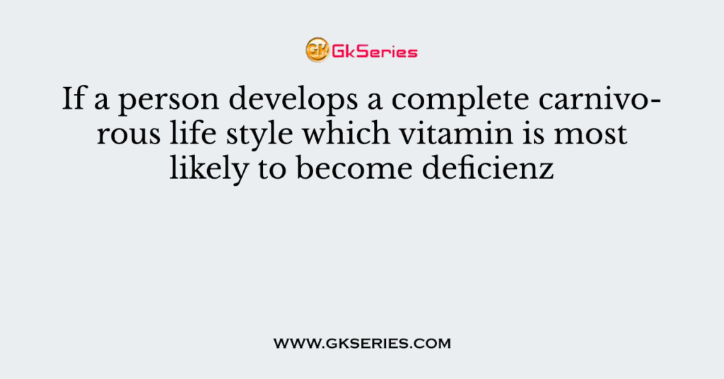 If a person develops a complete carnivorous life style which vitamin is most likely to become deficienz