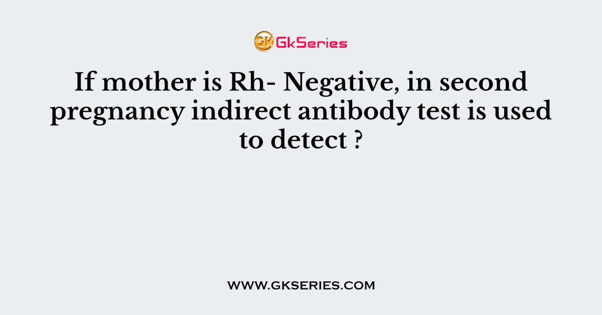 If mother is Rh- Negative, in second pregnancy indirect antibody test is used to detect ?